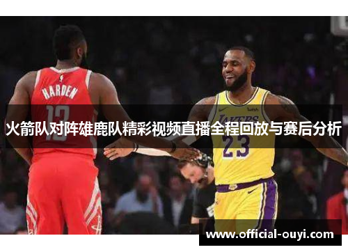 火箭队对阵雄鹿队精彩视频直播全程回放与赛后分析