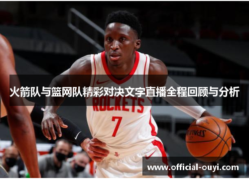 火箭队与篮网队精彩对决文字直播全程回顾与分析