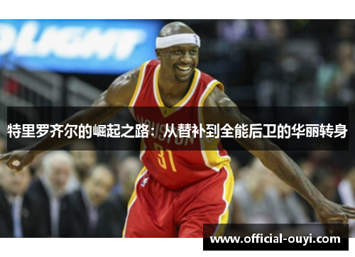 特里罗齐尔的崛起之路：从替补到全能后卫的华丽转身