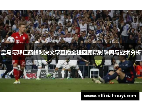 皇马与拜仁巅峰对决文字直播全程回顾精彩瞬间与战术分析